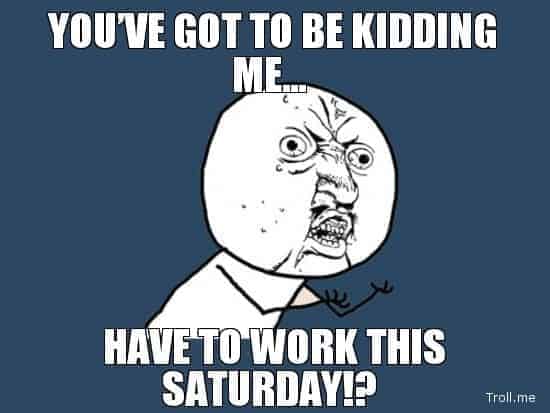 youve-got-to-be-kidding-me-have-to-work-this-saturday